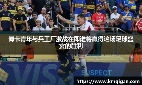 博卡青年与兵工厂激战在即谁将赢得这场足球盛宴的胜利