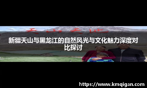 新疆天山与黑龙江的自然风光与文化魅力深度对比探讨