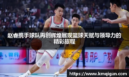 赵睿携手球队再创辉煌展现篮球天赋与领导力的精彩旅程