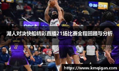 湖人对决快船精彩直播21场比赛全程回顾与分析
