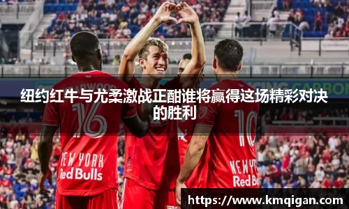 纽约红牛与尤柔激战正酣谁将赢得这场精彩对决的胜利