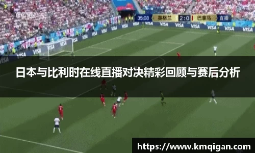 日本与比利时在线直播对决精彩回顾与赛后分析