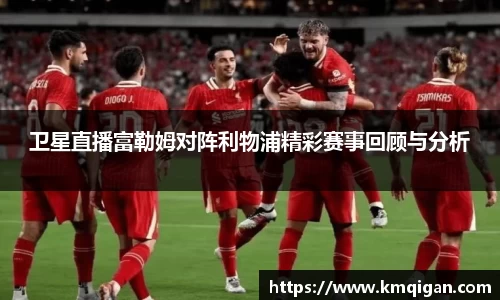 卫星直播富勒姆对阵利物浦精彩赛事回顾与分析