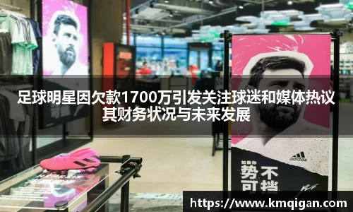 足球明星因欠款1700万引发关注球迷和媒体热议其财务状况与未来发展