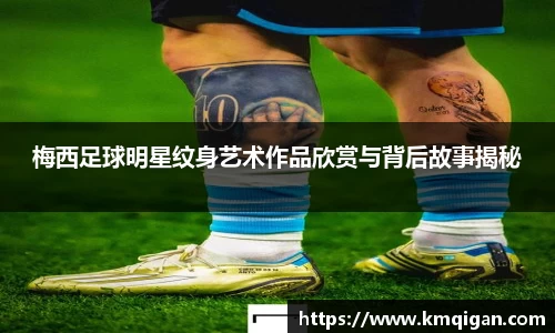 梅西足球明星纹身艺术作品欣赏与背后故事揭秘