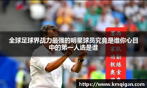 全球足球界战力最强的明星球员究竟是谁你心目中的第一人选是谁